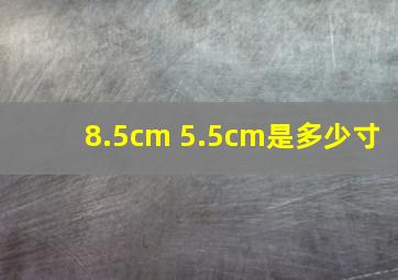 8.5cm 5.5cm是多少寸